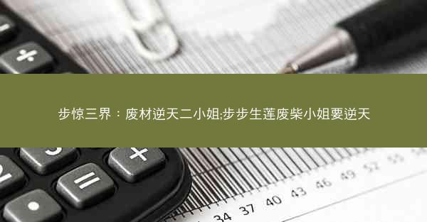 步惊三界：废材逆天二小姐;步步生莲废柴小姐要逆天