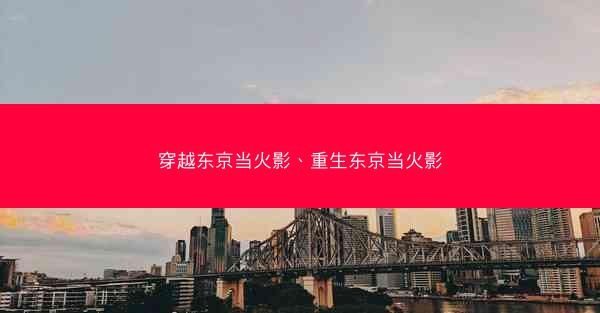穿越东京当火影、重生东京当火影