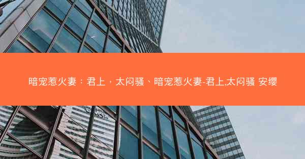 暗宠惹火妻：君上，太闷骚、暗宠惹火妻-君上,太闷骚 安缨