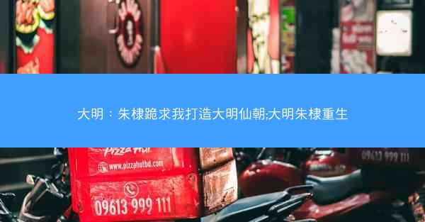 大明：朱棣跪求我打造大明仙朝;大明朱棣重生