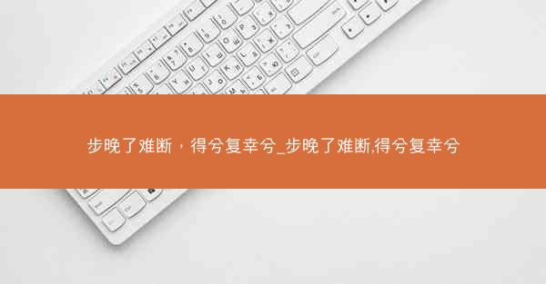 步晚了难断，得兮复幸兮_步晚了难断,得兮复幸兮