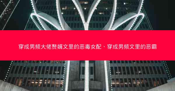 穿成男频大佬赘婿文里的恶毒女配、穿成男频文里的恶霸