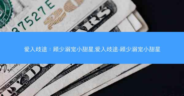 爱入歧途：顾少溺宠小甜星,爱入歧途-顾少溺宠小甜星