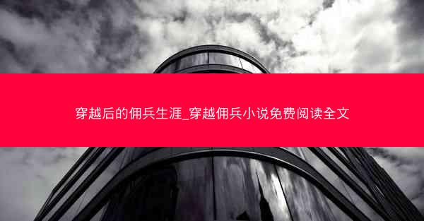 穿越后的佣兵生涯_穿越佣兵小说免费阅读全文
