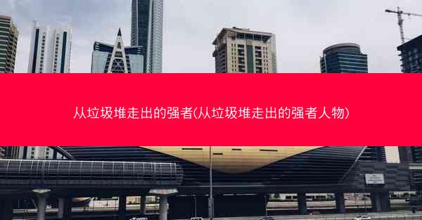 从垃圾堆走出的强者(从垃圾堆走出的强者人物)