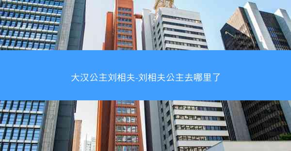大汉公主刘相夫-刘相夫公主去哪里了