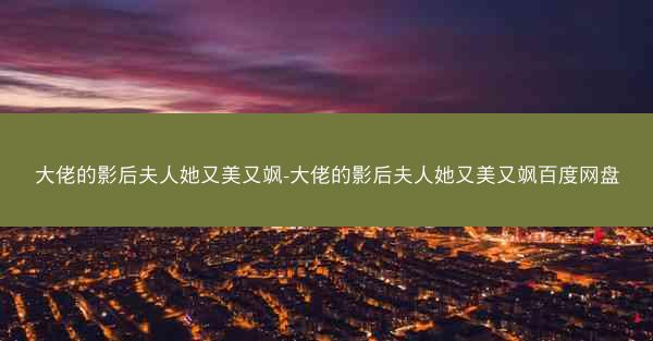 大佬的影后夫人她又美又飒-大佬的影后夫人她又美又飒百度网盘