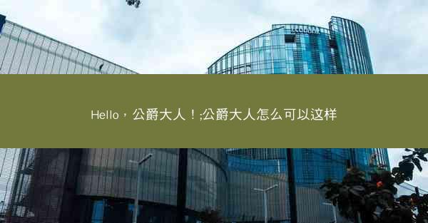Hello，公爵大人！;公爵大人怎么可以这样