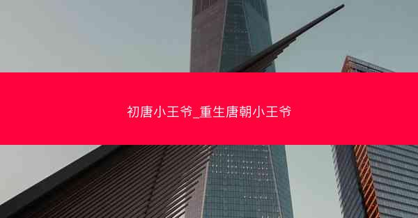 初唐小王爷_重生唐朝小王爷