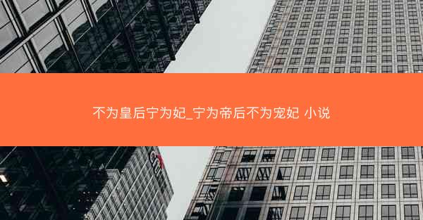 不为皇后宁为妃_宁为帝后不为宠妃 小说