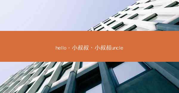 hello，小叔叔、小叔叔uncle