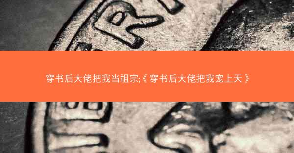 穿书后大佬把我当祖宗;《穿书后大佬把我宠上天》