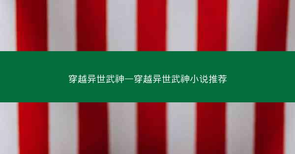 穿越异世武神—穿越异世武神小说推荐
