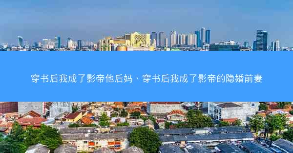穿书后我成了影帝他后妈、穿书后我成了影帝的隐婚前妻