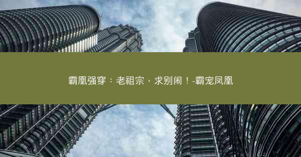 霸凰强穿：老祖宗，求别闹！-霸宠凤凰