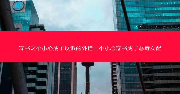 穿书之不小心成了反派的外挂—不小心穿书成了恶毒女配
