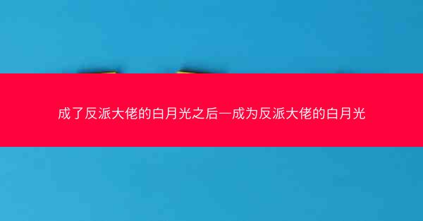 成了反派大佬的白月光之后—成为反派大佬的白月光