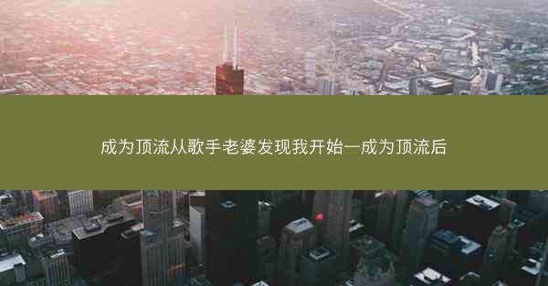 成为顶流从歌手老婆发现我开始—成为顶流后