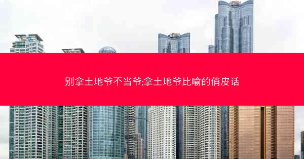 别拿土地爷不当爷;拿土地爷比喻的俏皮话