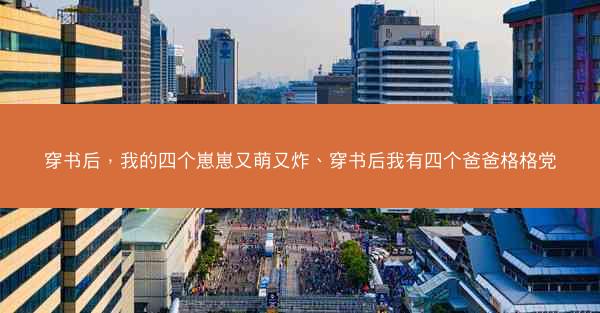 穿书后，我的四个崽崽又萌又炸、穿书后我有四个爸爸格格党