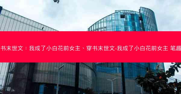 穿书末世文:我成了小白花前女主、穿书末世文-我成了小白花前女主 笔趣阁 穿书末世文:我成了小白花前女主、穿书末世文-我成了小白花前女主 笔趣阁