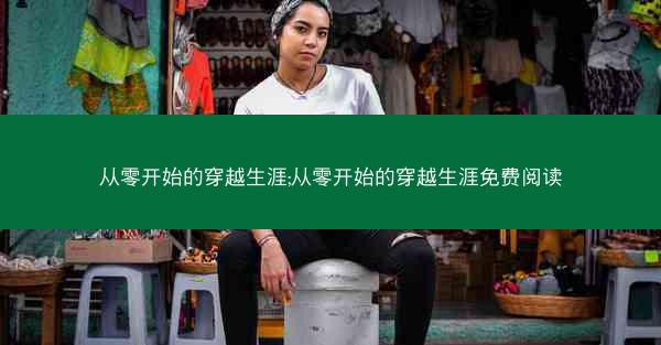 从零开始的穿越生涯;从零开始的穿越生涯免费阅读 从零开始的穿越生涯;从零开始的穿越生涯免费阅读