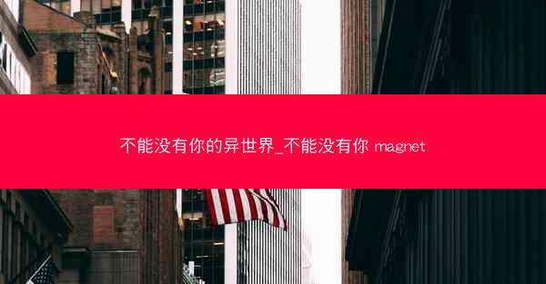 不能没有你的异世界_不能没有你 magnet