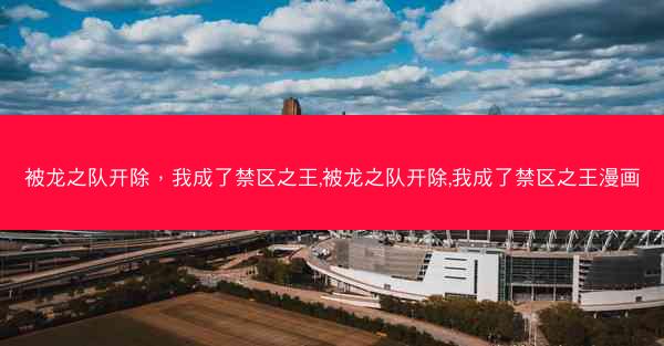 被龙之队开除，我成了禁区之王,被龙之队开除,我成了禁区之王漫画