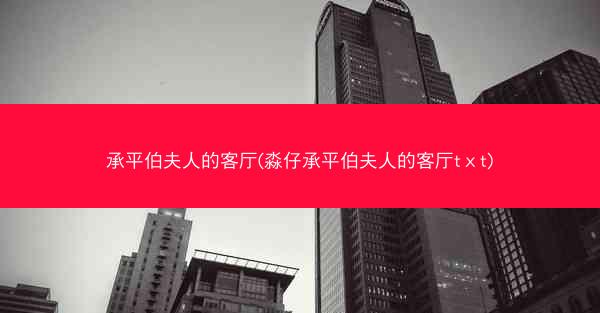 承平伯夫人的客厅(淼仔承平伯夫人的客厅tⅹt)