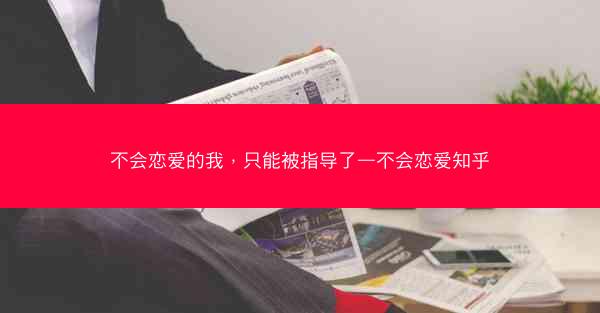 不会恋爱的我，只能被指导了—不会恋爱知乎