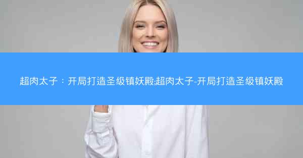 超肉太子：开局打造圣级镇妖殿;超肉太子-开局打造圣级镇妖殿