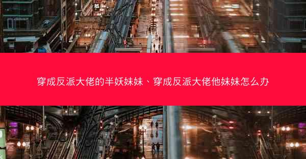 穿成反派大佬的半妖妹妹、穿成反派大佬他妹妹怎么办