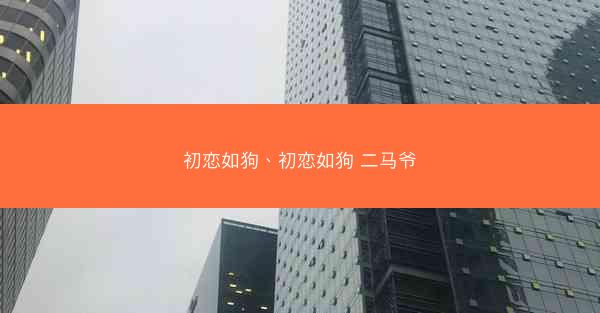 初恋如狗、初恋如狗 二马爷