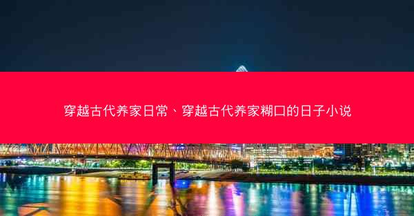 穿越古代养家日常、穿越古代养家糊口的日子小说