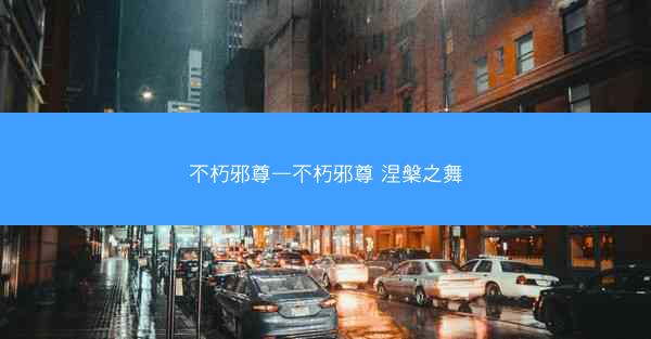 不朽邪尊—不朽邪尊 涅槃之舞