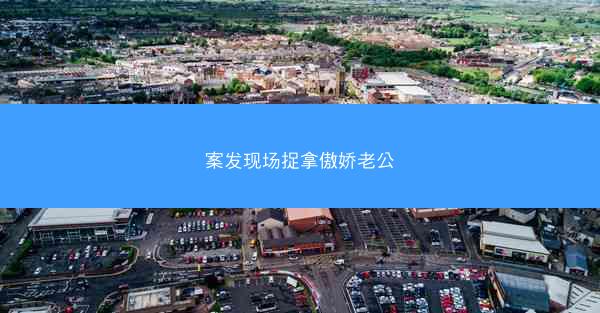 案发现场捉拿傲娇老公