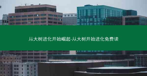 从大树进化开始崛起-从大树开始进化免费读