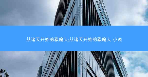 从诸天开始的猎魔人;从诸天开始的猎魔人 小说