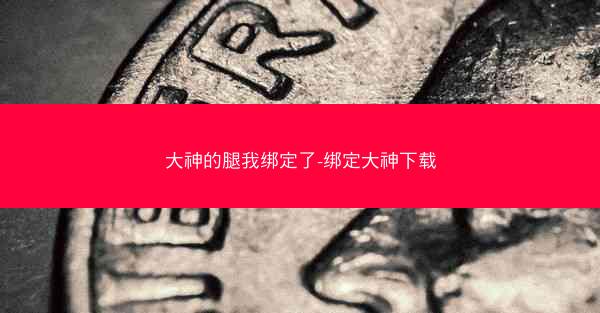 大神的腿我绑定了-绑定大神下载