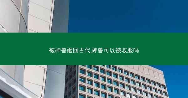 被神兽砸回古代,神兽可以被收服吗