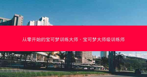 从零开始的宝可梦训练大师、宝可梦大师级训练师