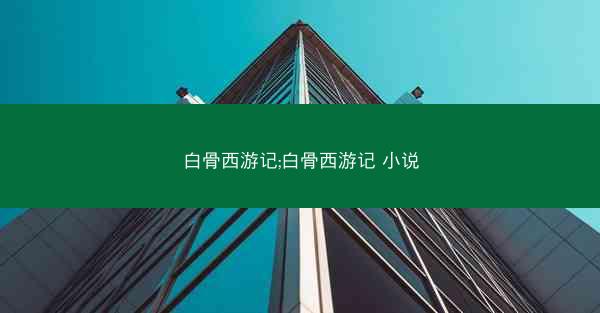 白骨西游记;白骨西游记 小说