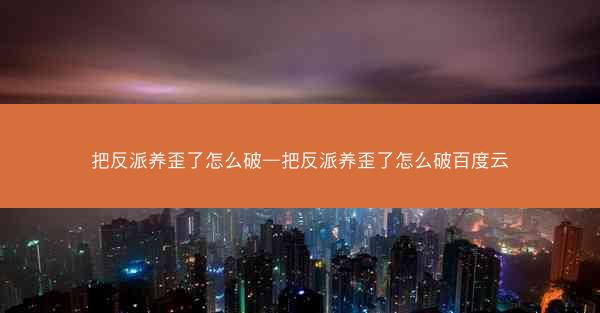 把反派养歪了怎么破—把反派养歪了怎么破百度云