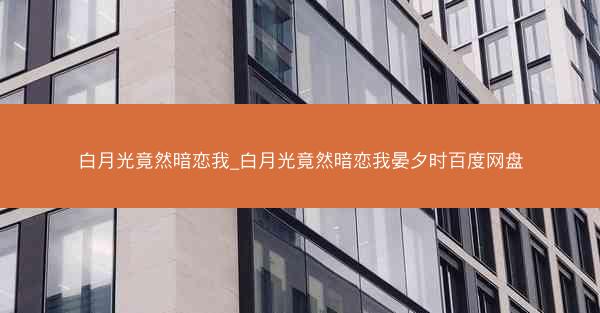 白月光竟然暗恋我_白月光竟然暗恋我晏夕时百度网盘