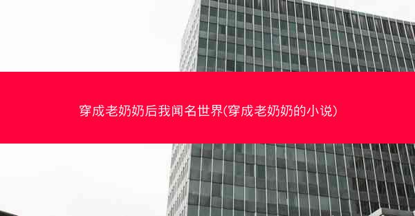 穿成老奶奶后我闻名世界(穿成老奶奶的小说)