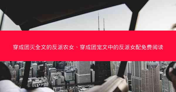 穿成团灭全文的反派农女、穿成团宠文中的反派女配免费阅读