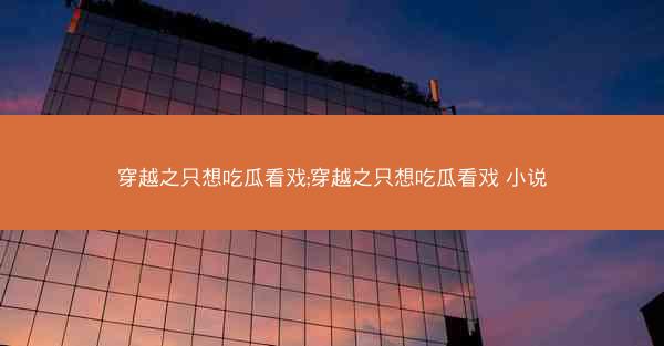 穿越之只想吃瓜看戏;穿越之只想吃瓜看戏 小说