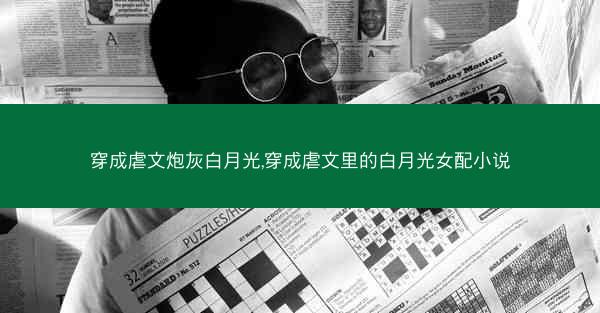 穿成虐文炮灰白月光,穿成虐文里的白月光女配小说