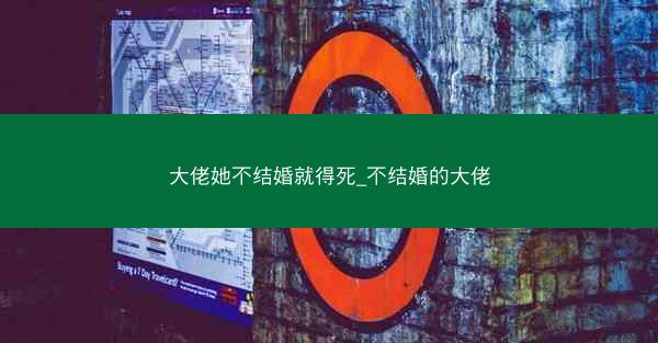 大佬她不结婚就得死_不结婚的大佬