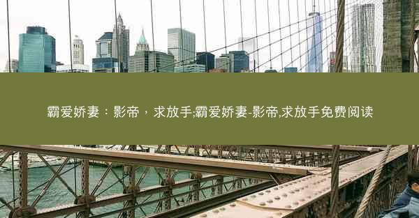 霸爱娇妻：影帝，求放手;霸爱娇妻-影帝,求放手免费阅读